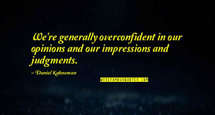 Judgments Quotes By Daniel Kahneman: We're generally overconfident in our opinions and our