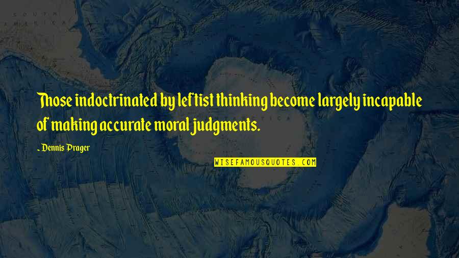 Judgments Quotes By Dennis Prager: Those indoctrinated by leftist thinking become largely incapable Judgments Quotes By Dennis Prager: Those indoctrinated by leftist thinking become largely incapable