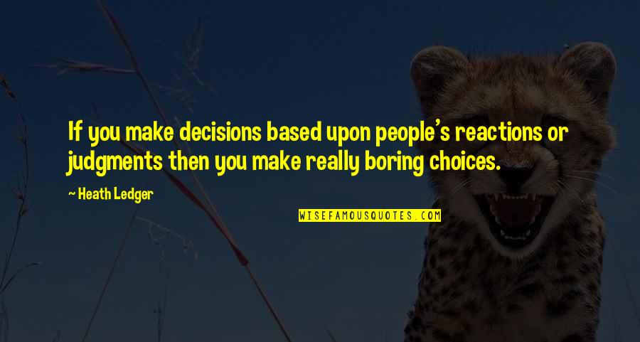 Judgments Quotes By Heath Ledger: If you make decisions based upon people's reactions Judgments Quotes By Heath Ledger: If you make decisions based upon people's reactions