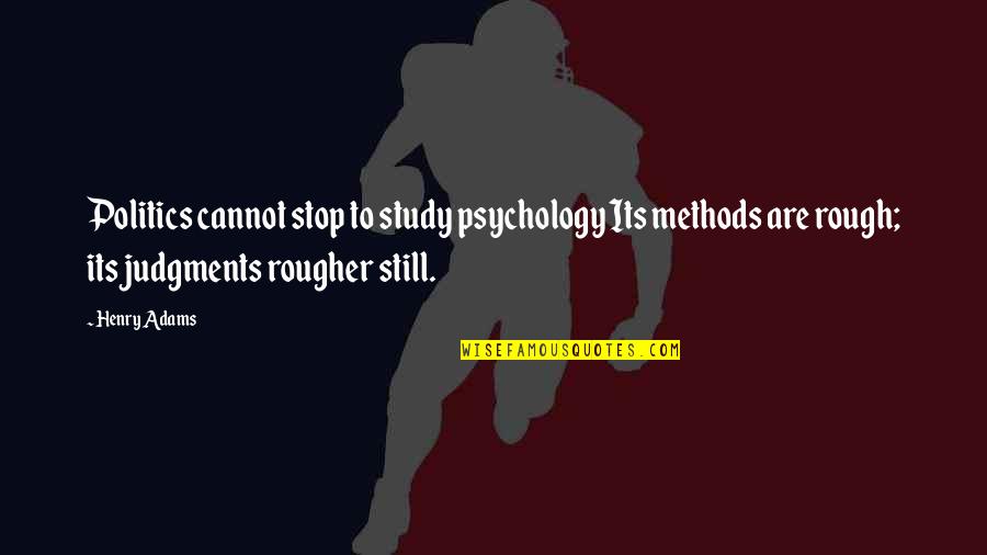 Judgments Quotes By Henry Adams: Politics cannot stop to study psychology Its methods Judgments Quotes By Henry Adams: Politics cannot stop to study psychology Its methods