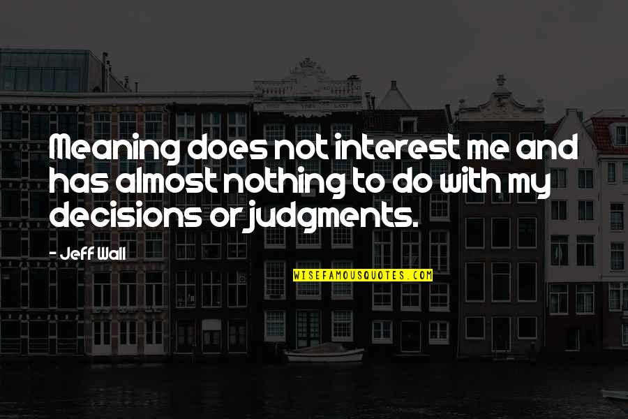 Judgments Quotes By Jeff Wall: Meaning does not interest me and has almost