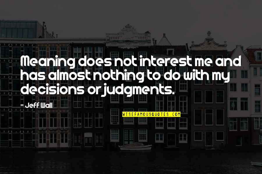 Judgments Quotes By Jeff Wall: Meaning does not interest me and has almost Judgments Quotes By Jeff Wall: Meaning does not interest me and has almost
