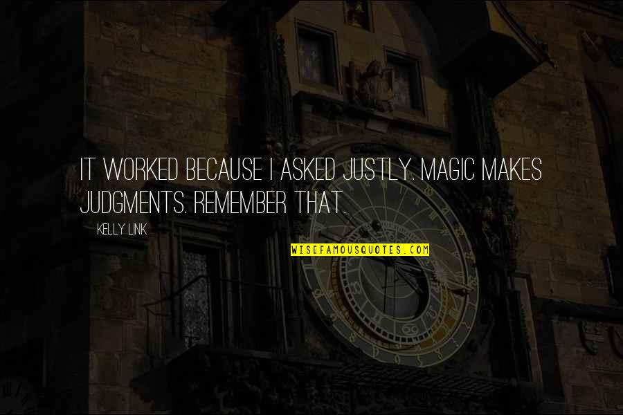 Judgments Quotes By Kelly Link: It worked because I asked justly. Magic makes