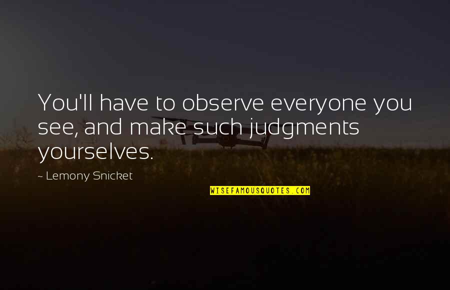 Judgments Quotes By Lemony Snicket: You'll have to observe everyone you see, and