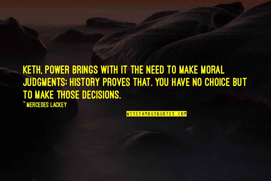 Judgments Quotes By Mercedes Lackey: Keth, power brings with it the need to Judgments Quotes By Mercedes Lackey: Keth, power brings with it the need to