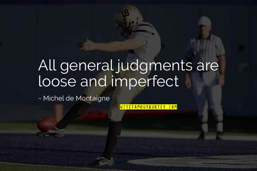 Judgments Quotes By Michel De Montaigne: All general judgments are loose and imperfect