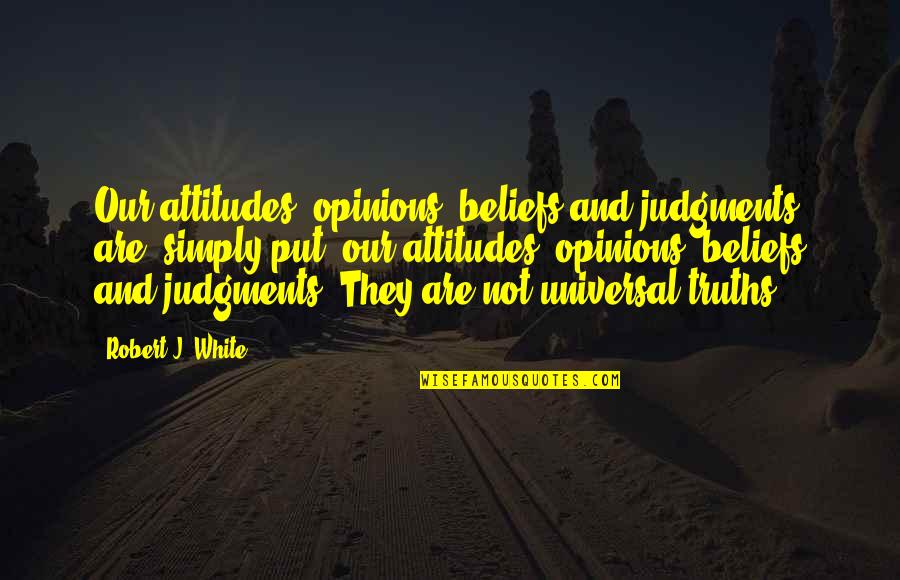 Judgments Quotes By Robert J. White: Our attitudes, opinions, beliefs and judgments are, simply