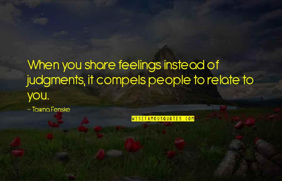 Judgments Quotes By Tawna Fenske: When you share feelings instead of judgments, it