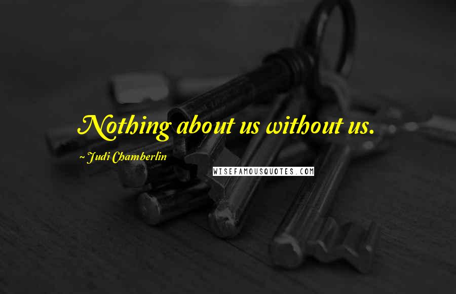 Judi Chamberlin quotes: Nothing about us without us.