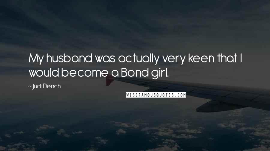 Judi Dench quotes: My husband was actually very keen that I would become a Bond girl.