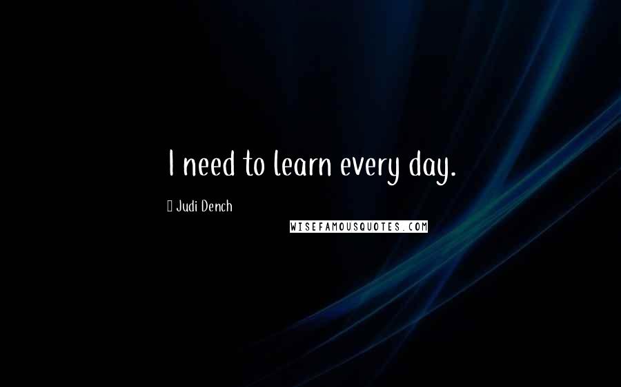 Judi Dench quotes: I need to learn every day.