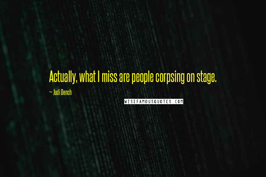 Judi Dench quotes: Actually, what I miss are people corpsing on stage.