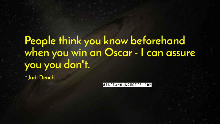 Judi Dench quotes: People think you know beforehand when you win an Oscar - I can assure you you don't.