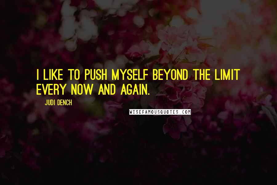 Judi Dench quotes: I like to push myself beyond the limit every now and again.