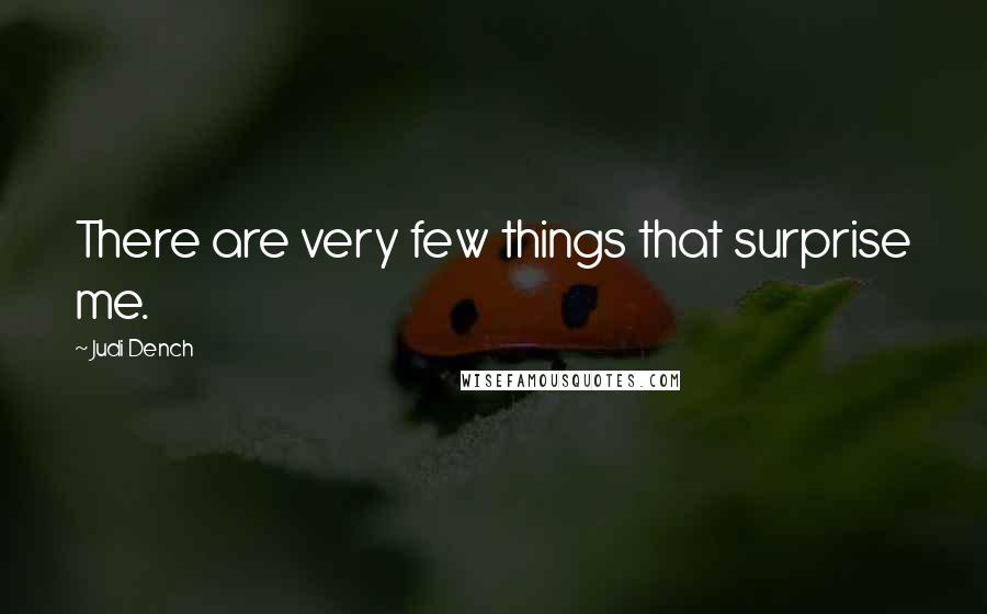 Judi Dench quotes: There are very few things that surprise me.