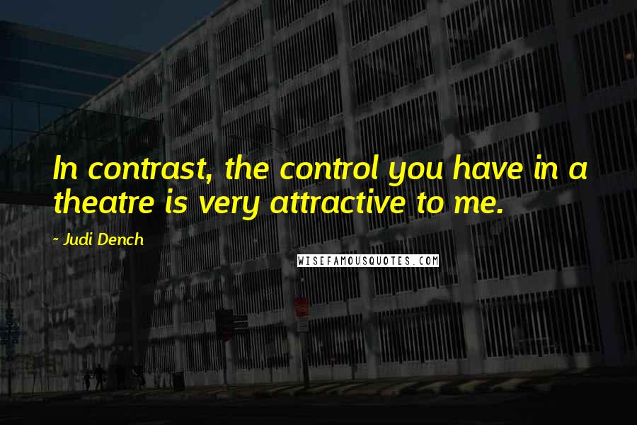 Judi Dench quotes: In contrast, the control you have in a theatre is very attractive to me.