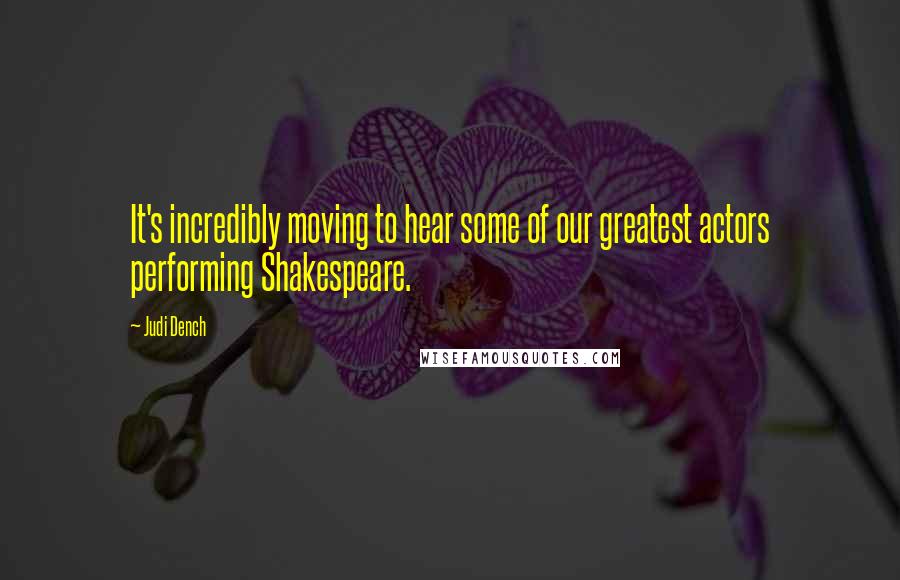 Judi Dench quotes: It's incredibly moving to hear some of our greatest actors performing Shakespeare.