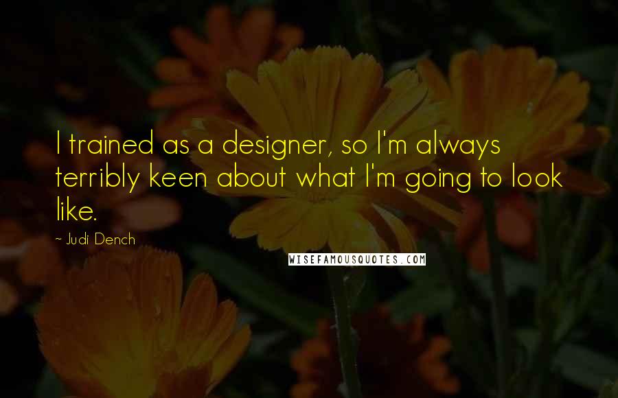 Judi Dench quotes: I trained as a designer, so I'm always terribly keen about what I'm going to look like.