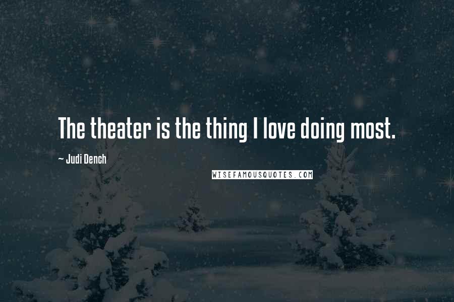 Judi Dench quotes: The theater is the thing I love doing most.