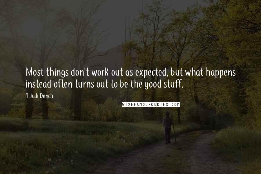 Judi Dench quotes: Most things don't work out as expected, but what happens instead often turns out to be the good stuff.