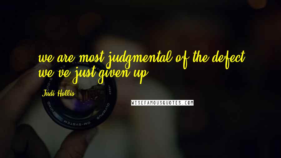 Judi Hollis quotes: we are most judgmental of the defect we've just given up.