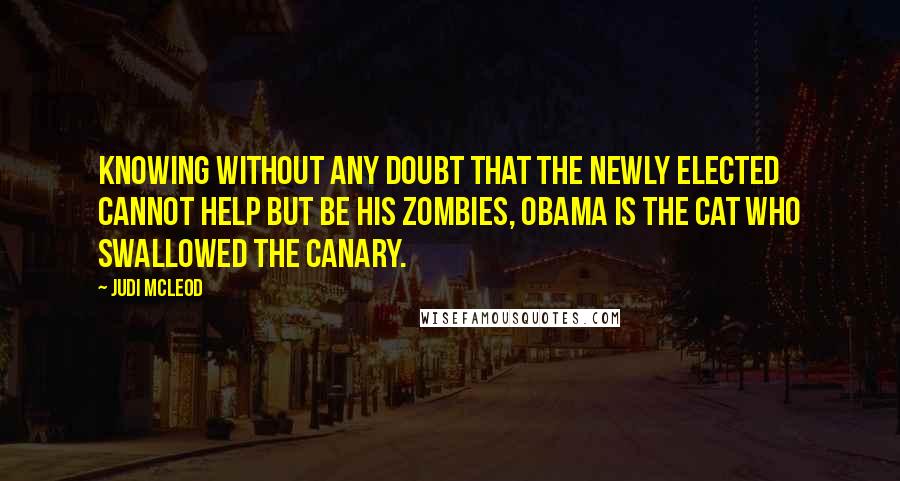 Judi McLeod quotes: Knowing without any doubt that the newly elected cannot help but be his zombies, Obama is the cat who swallowed the canary.