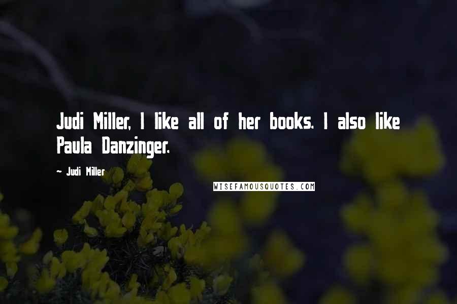 Judi Miller quotes: Judi Miller, I like all of her books. I also like Paula Danzinger.