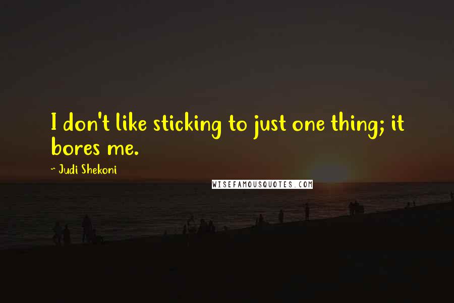 Judi Shekoni quotes: I don't like sticking to just one thing; it bores me.