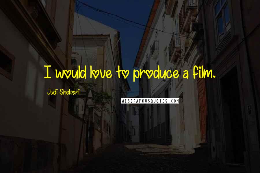Judi Shekoni quotes: I would love to produce a film.