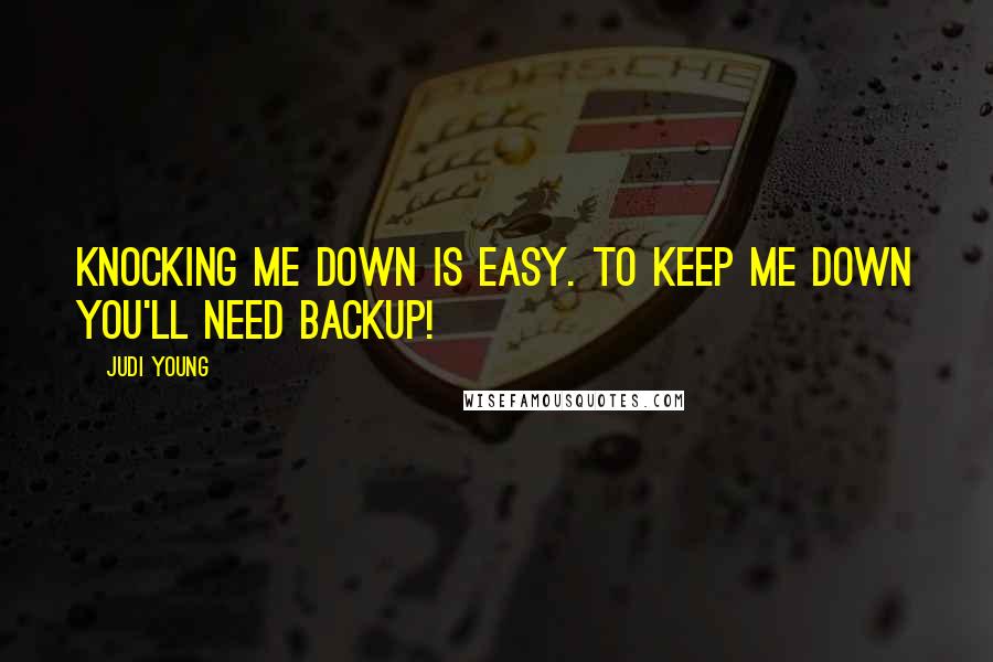 Judi Young quotes: Knocking me down is easy. To keep me down you'll need backup!