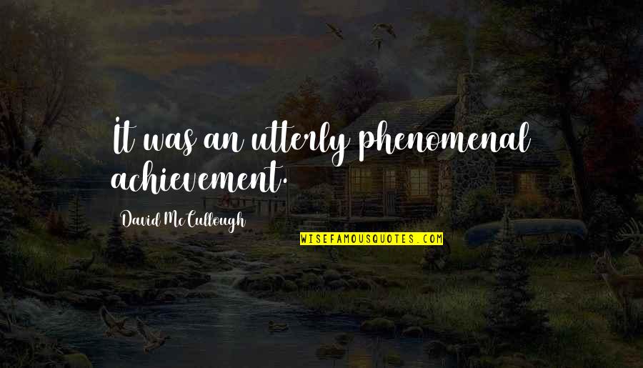 Judianne Byrne Quotes By David McCullough: It was an utterly phenomenal achievement. Judianne Byrne Quotes By David McCullough: It was an utterly phenomenal achievement.
