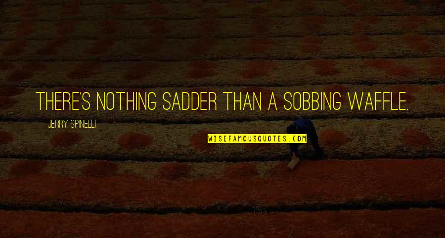 Judiart Quotes By Jerry Spinelli: There's nothing sadder than a sobbing waffle. Judiart Quotes By Jerry Spinelli: There's nothing sadder than a sobbing waffle.