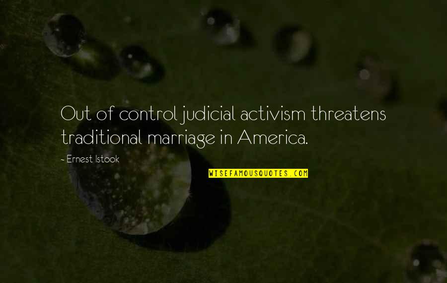 Judicial Activism Quotes By Ernest Istook: Out of control judicial activism threatens traditional marriage