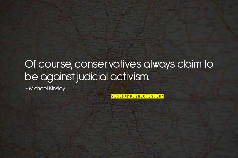 Judicial Activism Quotes By Michael Kinsley: Of course, conservatives always claim to be against