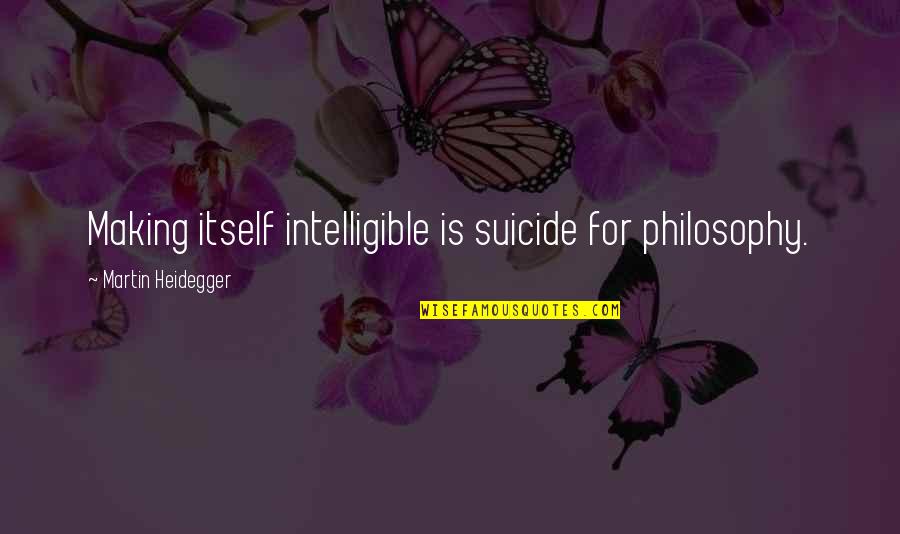 Judicial Bias Quotes By Martin Heidegger: Making itself intelligible is suicide for philosophy.