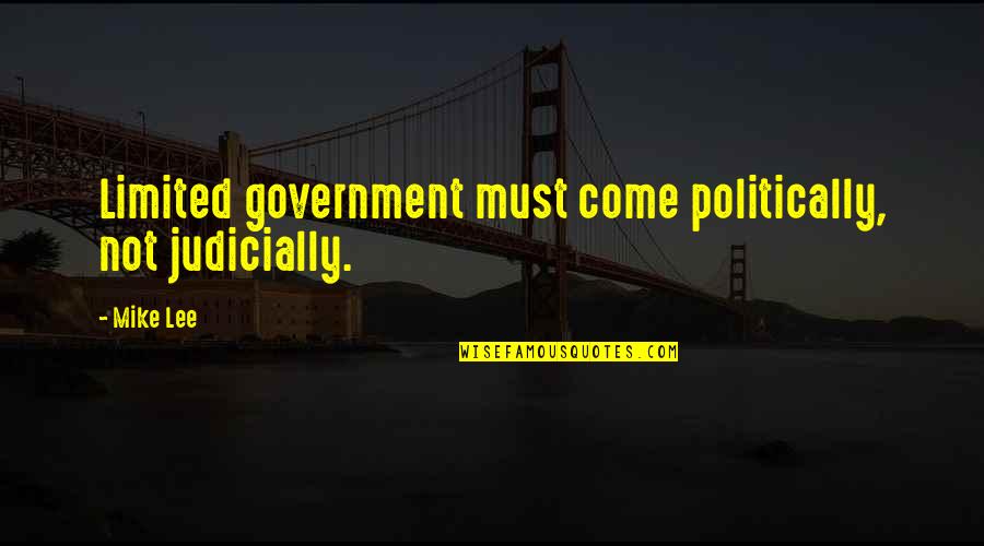 Judicially Quotes By Mike Lee: Limited government must come politically, not judicially.