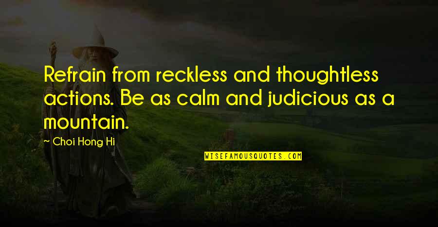 Judicious Quotes By Choi Hong Hi: Refrain from reckless and thoughtless actions. Be as