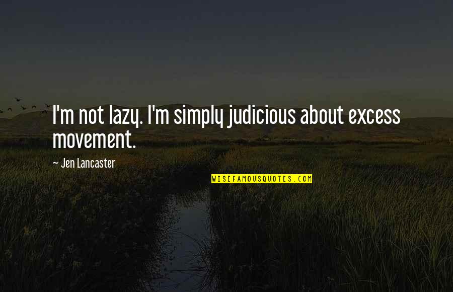 Judicious Quotes By Jen Lancaster: I'm not lazy. I'm simply judicious about excess