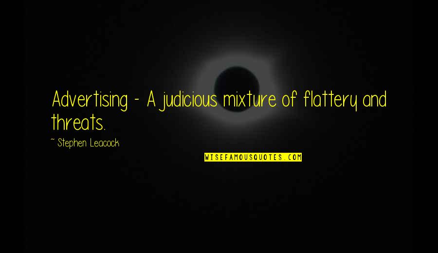 Judicious Quotes By Stephen Leacock: Advertising - A judicious mixture of flattery and