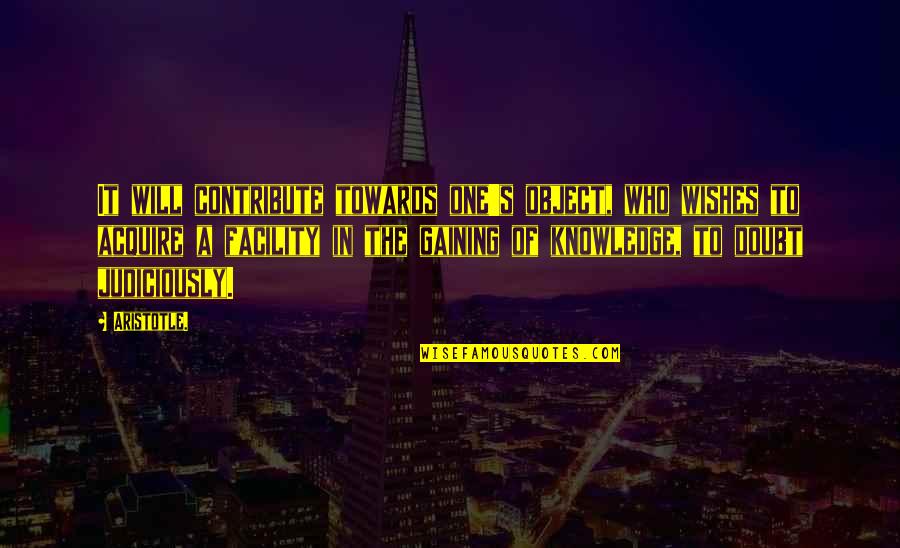 Judiciously Quotes By Aristotle.: It will contribute towards one's object, who wishes