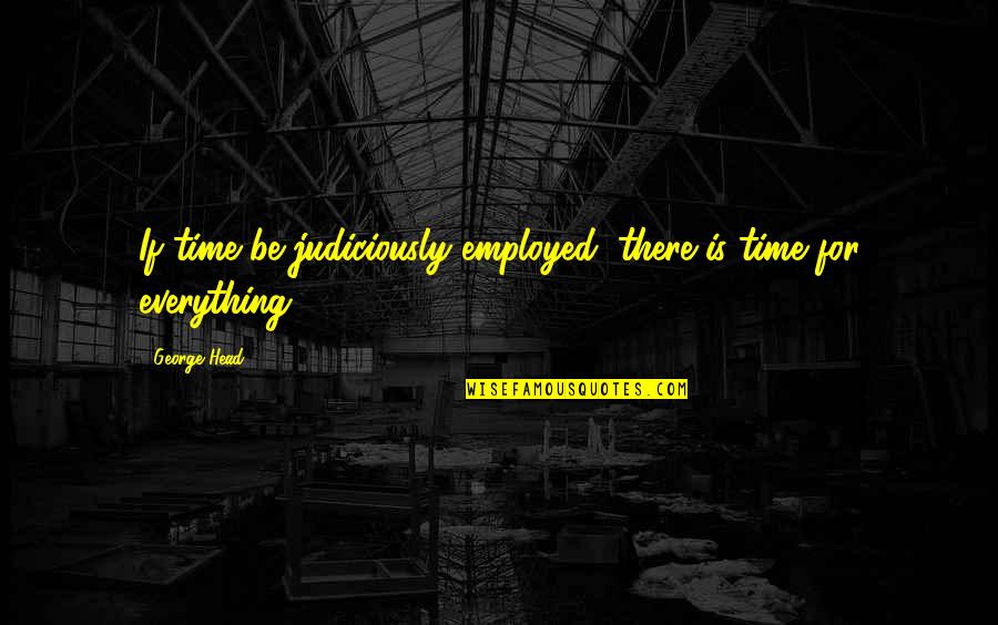 Judiciously Quotes By George Head: If time be judiciously employed, there is time