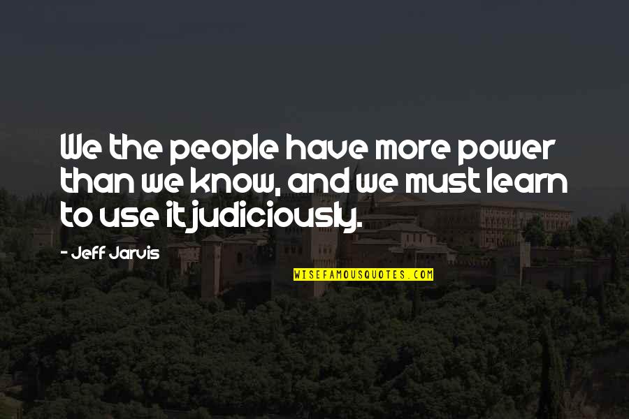 Judiciously Quotes By Jeff Jarvis: We the people have more power than we