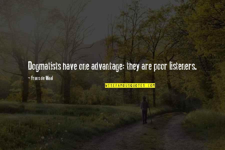 Judiciousness Define Quotes By Frans De Waal: Dogmatists have one advantage: they are poor listeners. Judiciousness Define Quotes By Frans De Waal: Dogmatists have one advantage: they are poor listeners.