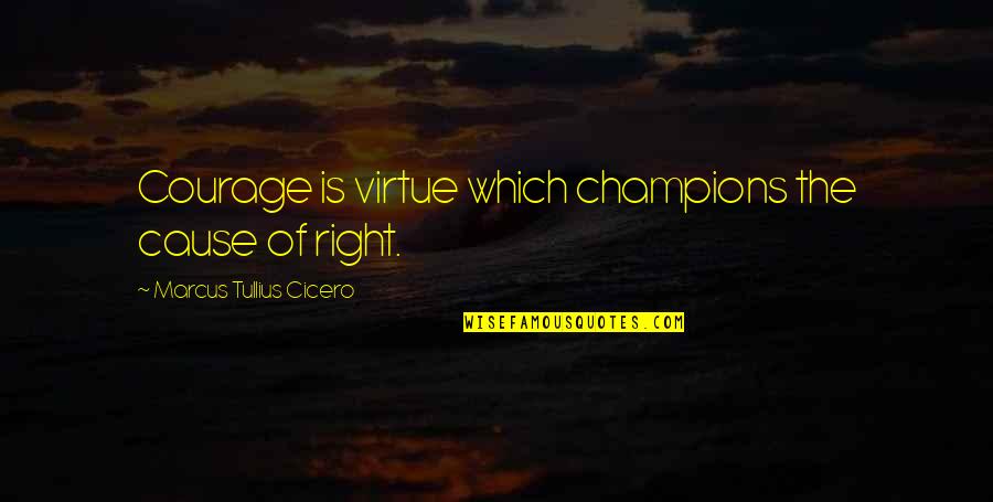 Judie Brown Quotes By Marcus Tullius Cicero: Courage is virtue which champions the cause of