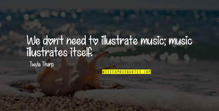 Juding A Book By Its Cover Quotes By Twyla Tharp: We don't need to illustrate music; music illustrates