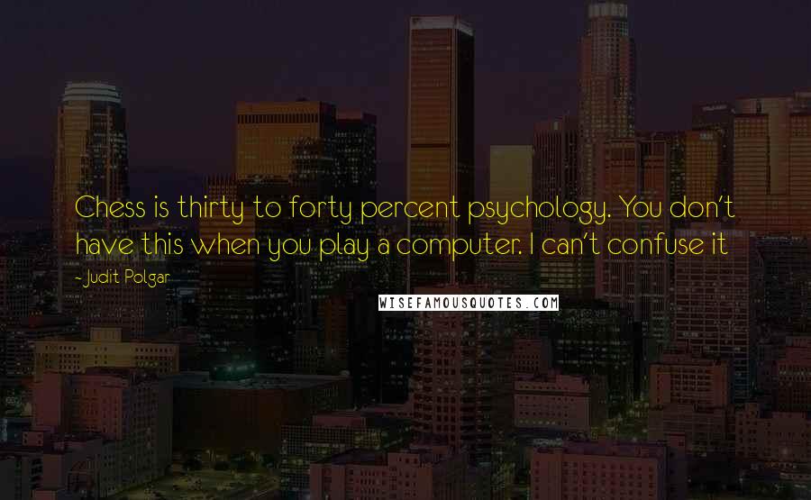 Judit Polgar quotes: Chess is thirty to forty percent psychology. You don't have this when you play a computer. I can't confuse it Judit Polgar quotes: Chess is thirty to forty percent psychology. You don't have this when you play a computer. I can't confuse it
