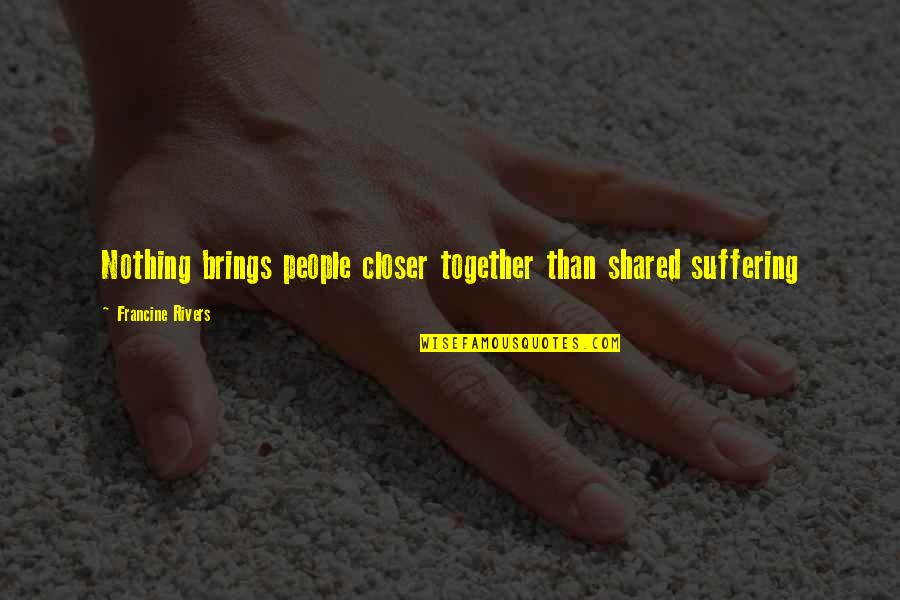 Judit Polgar Quotes By Francine Rivers: Nothing brings people closer together than shared suffering Judit Polgar Quotes By Francine Rivers: Nothing brings people closer together than shared suffering
