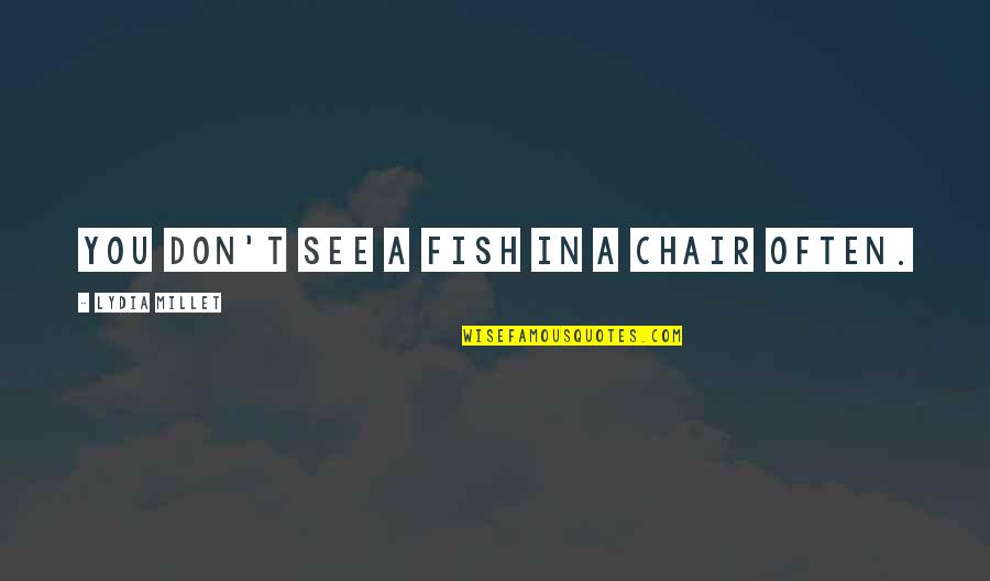 Judite E Quotes By Lydia Millet: You don't see a fish in a chair Judite E Quotes By Lydia Millet: You don't see a fish in a chair