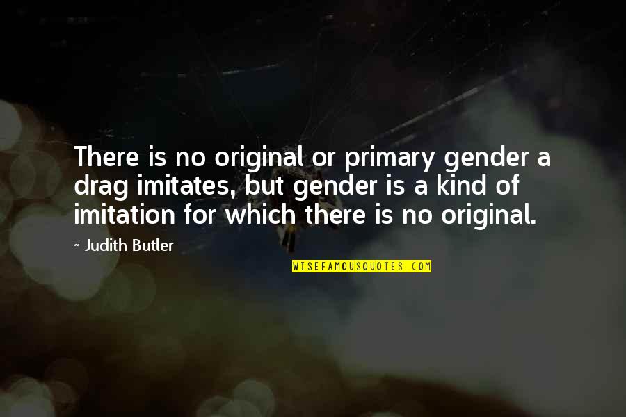 Judith Butler Best Quotes By Judith Butler: There is no original or primary gender a Judith Butler Best Quotes By Judith Butler: There is no original or primary gender a