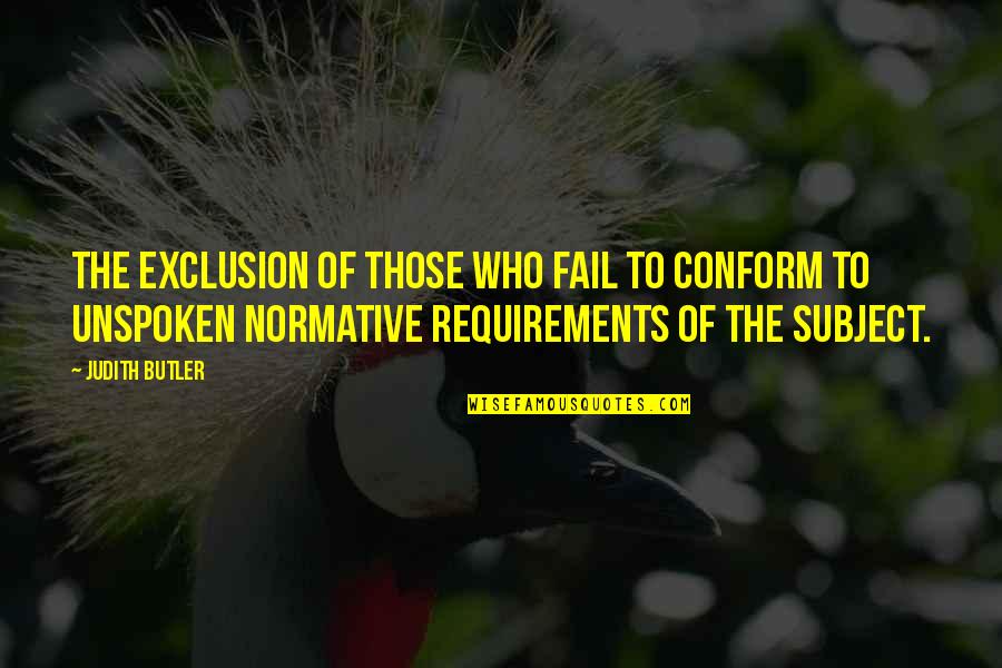 Judith Butler Best Quotes By Judith Butler: The exclusion of those who fail to conform Judith Butler Best Quotes By Judith Butler: The exclusion of those who fail to conform